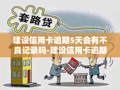 建设信用卡逾期5天会有不良记录吗-建设信用卡逾期5天会有不良记录吗怎么办