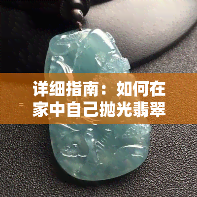 详细指南：如何在家中自己抛光翡翠玉石蛋面，打造无瑕光泽