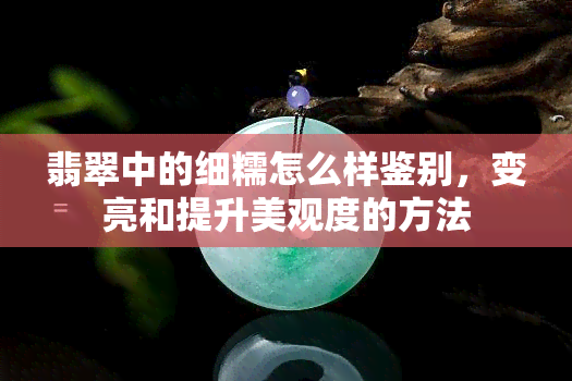 翡翠中的细糯怎么样鉴别，变亮和提升美观度的方法