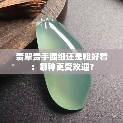 翡翠贵手镯细还是粗好看：哪种更受欢迎？