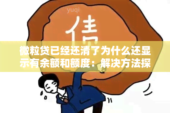 微粒贷已经还清了为什么还显示有余额和额度：解决方法探讨