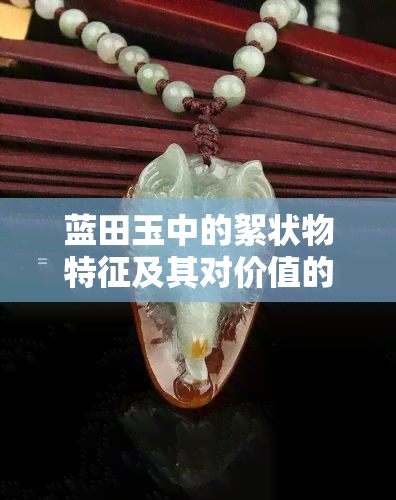 蓝田玉中的絮状物特征及其对价值的影响：一篇全面的解读