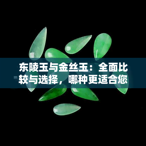 东陵玉与金丝玉：全面比较与选择，哪种更适合您？