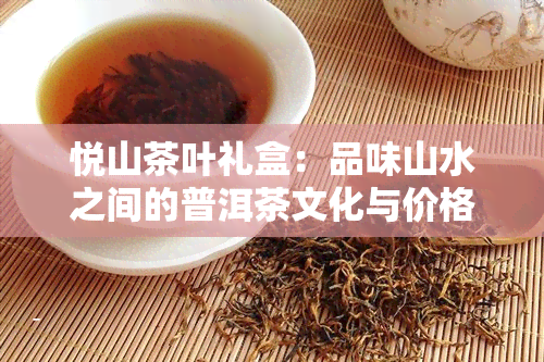 悦山茶叶礼盒：品味山水之间的普洱茶文化与价格