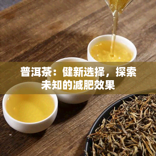 普洱茶：健新选择，探索未知的减肥效果