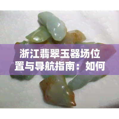 浙江翡翠玉器场位置与导航指南：如何轻松找到更佳购物地？