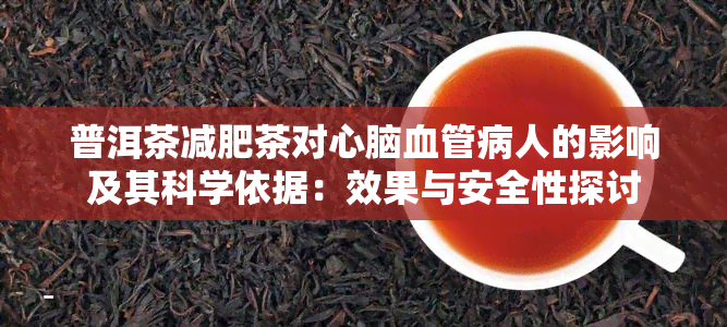 普洱茶减肥茶对心脑血管病人的影响及其科学依据：效果与安全性探讨