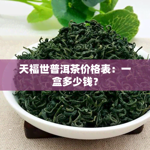 天福世普洱茶价格表：一盒多少钱？