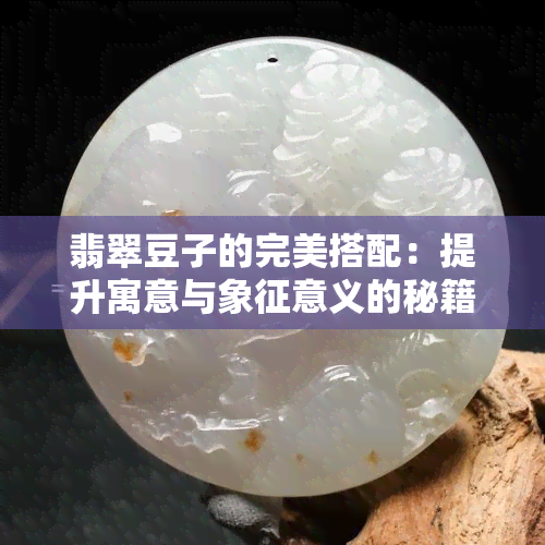 翡翠豆子的完美搭配：提升寓意与象征意义的秘籍