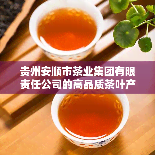 贵州安顺市茶业集团有限责任公司的高品质茶叶产品