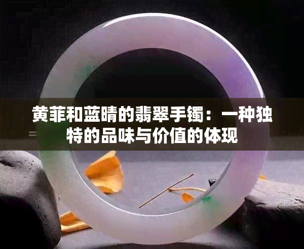 黄菲和蓝晴的翡翠手镯：一种独特的品味与价值的体现