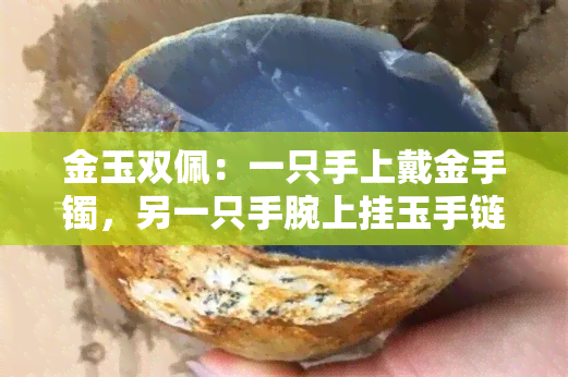 金玉双佩：一只手上戴金手镯，另一只手腕上挂玉手链是否合适？