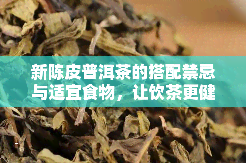 新陈皮普洱茶的搭配禁忌与适宜食物，让饮茶更健