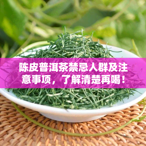 陈皮普洱茶禁忌人群及注意事项，了解清楚再喝！