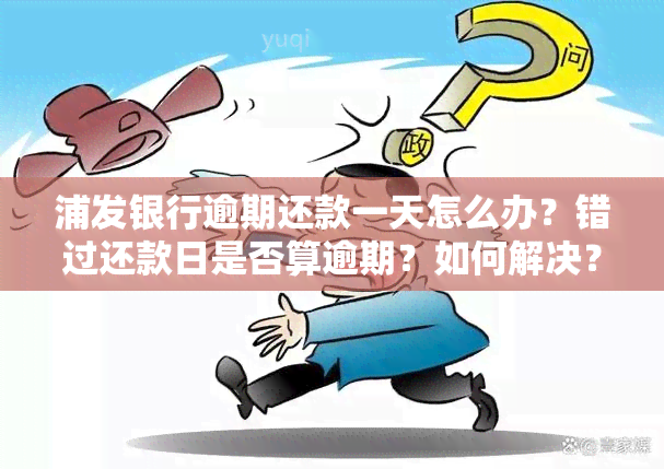 浦发银行逾期还款一天怎么办？错过还款日是否算逾期？如何解决？