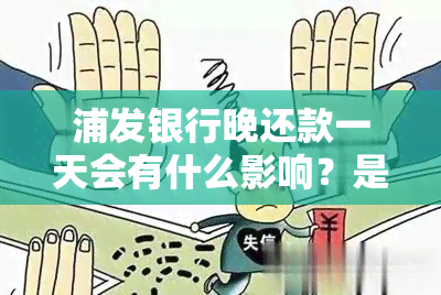 浦发银行晚还款一天会有什么影响？是否可以期还款？