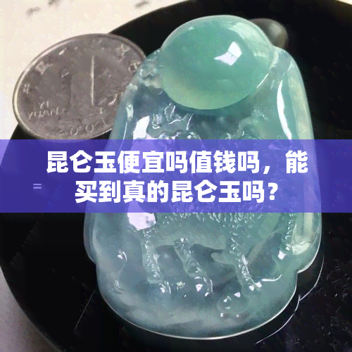 昆仑玉便宜吗值钱吗，能买到真的昆仑玉吗？