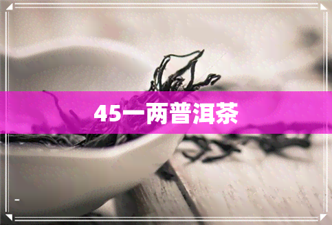 45一两普洱茶