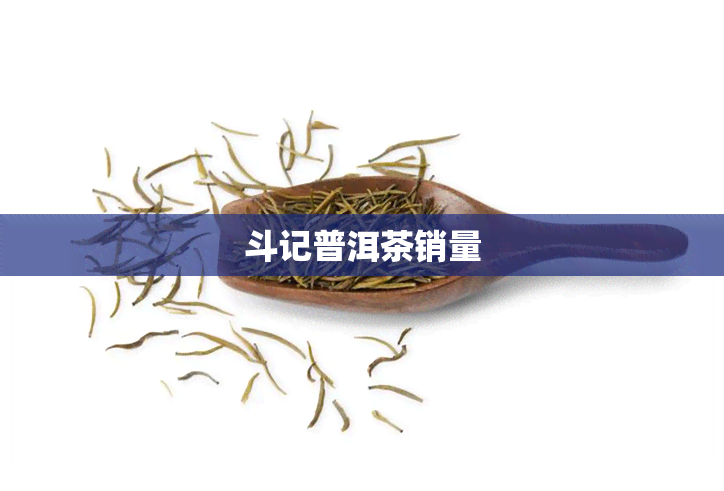 斗记普洱茶销量