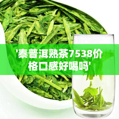 '泰普洱熟茶7538价格口感好喝吗'