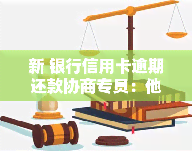 新 银行信用卡逾期还款协商专员：他们的工作内容和职责是什么？