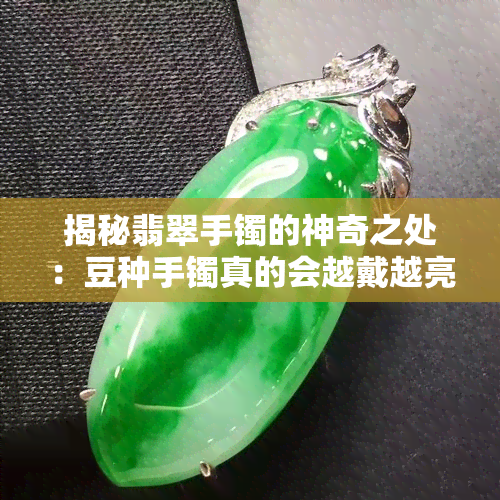 揭秘翡翠手镯的神奇之处：豆种手镯真的会越戴越亮吗？