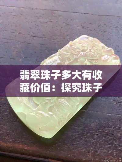 翡翠珠子多大有收藏价值：探究珠子大小与收藏价值的关联