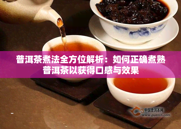 普洱茶煮法全方位解析：如何正确煮熟普洱茶以获得口感与效果