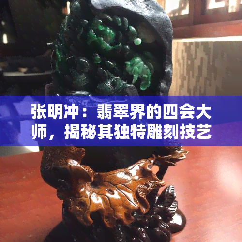 张明冲：翡翠界的四会大师，揭秘其独特雕刻技艺