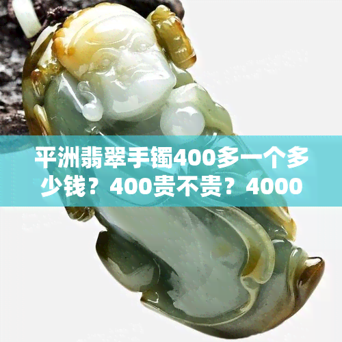 平洲翡翠手镯400多一个多少钱？400贵不贵？4000元的翡翠手镯是真的吗？