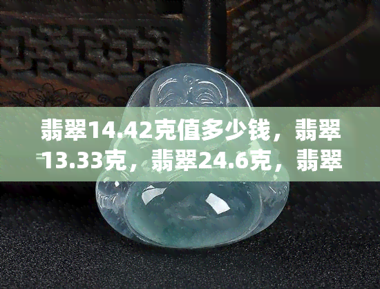 翡翠14.42克值多少钱，翡翠13.33克，翡翠24.6克，翡翠1.78g,翡翠1.55克价格