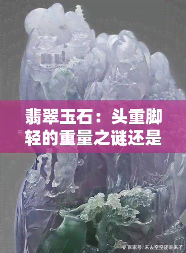 翡翠玉石：头重脚轻的重量之谜还是价值之所在？