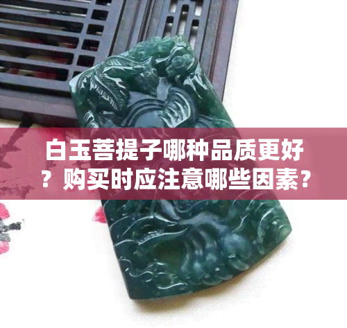 白玉菩提子哪种品质更好？购买时应注意哪些因素？