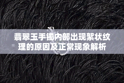 翡翠玉手镯内部出现絮状纹理的原因及正常现象解析