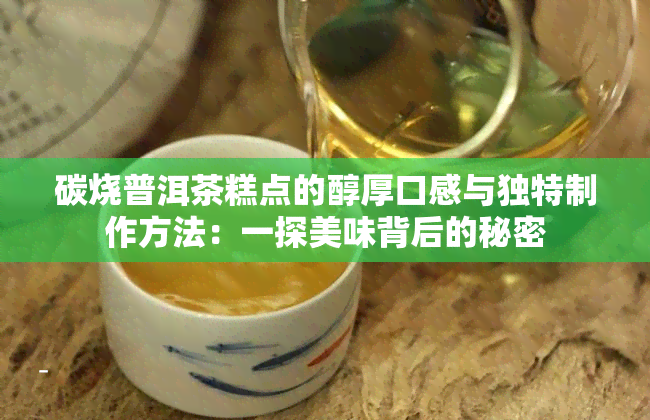 碳烧普洱茶糕点的醇厚口感与独特制作方法：一探美味背后的秘密