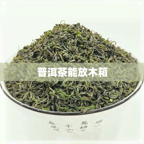 普洱茶能放木箱