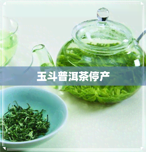 玉斗普洱茶停产