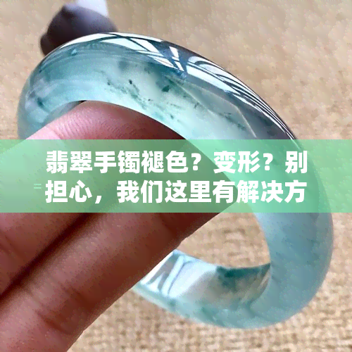 翡翠手镯褪色？变形？别担心，我们这里有解决方案！