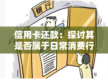 信用卡还款：探讨其是否属于日常消费行为及逾期知识资讯