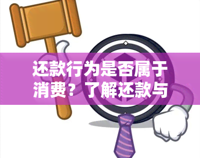 还款行为是否属于消费？了解还款与消费的定义及区别