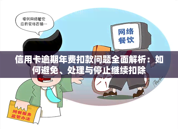 信用卡逾期年费扣款问题全面解析：如何避免、处理与停止继续扣除