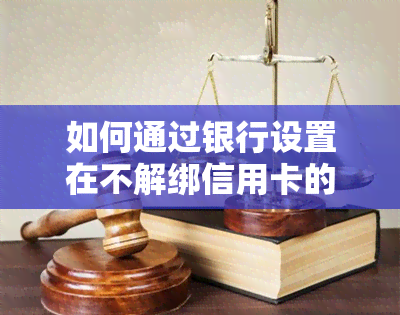 如何通过银行设置在不解绑信用卡的情况下实现自动还款