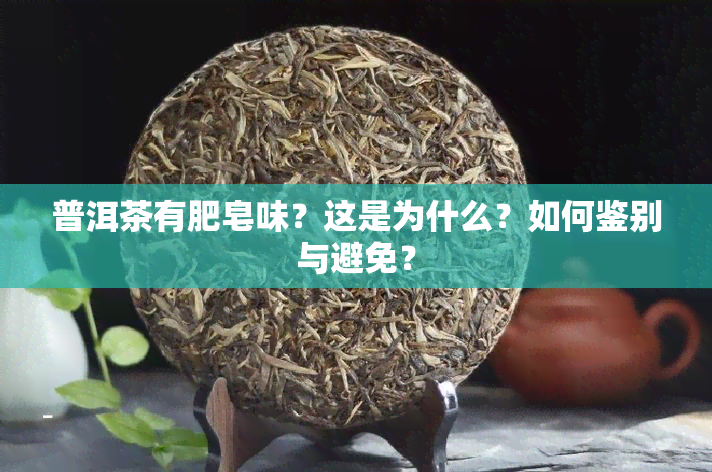 普洱茶有肥皂味？这是为什么？如何鉴别与避免？