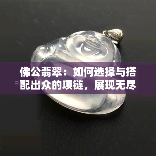 佛公翡翠：如何选择与搭配出众的项链，展现无尽魅力