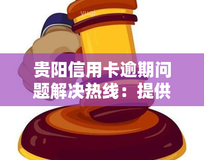 贵阳信用卡逾期问题解决热线：提供专业电话服务与协商支持