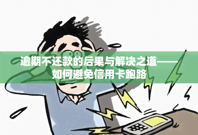 逾期不还款的后果与解决之道——如何避免信用卡跑路