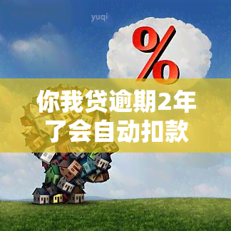 你我贷逾期2年了会自动扣款吗为什么？