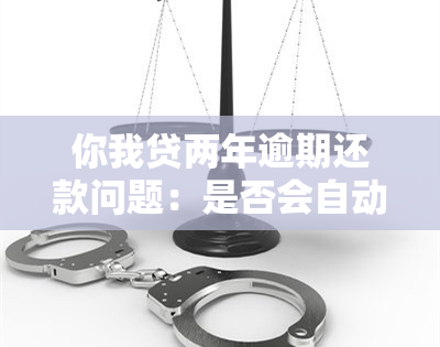 你我贷两年逾期还款问题：是否会自动扣款？