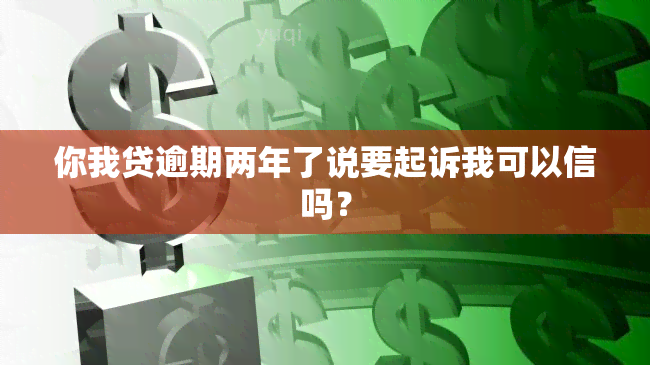 你我贷逾期两年了说要起诉我可以信吗？