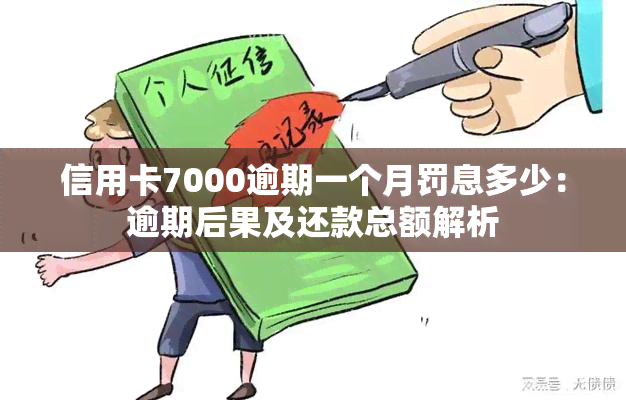 信用卡7000逾期一个月罚息多少：逾期后果及还款总额解析